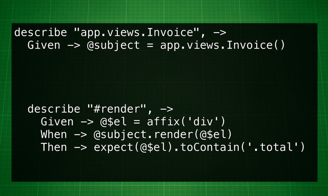 describe "app.views.Invoice", ->
Given -> @subject = app.views.Invoice()
describe "#render", ->
Given -> @$el = affix('div')
When -> @subject.render(@$el)
Then -> expect(@$el).toContain('.total')

