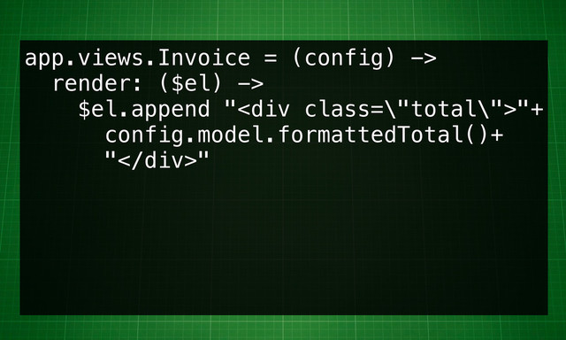 app.views.Invoice = (config) ->
render: ($el) ->
$el.append "<div class='\"total\"'>"+
config.model.formattedTotal()+
"</div>"
