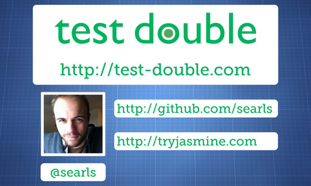 http://test-double.com
@searls
http://github.com/searls
http://tryjasmine.com
