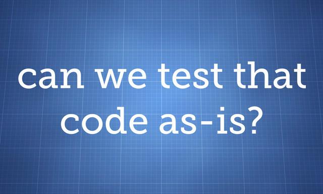 can we test that
code as-is?
