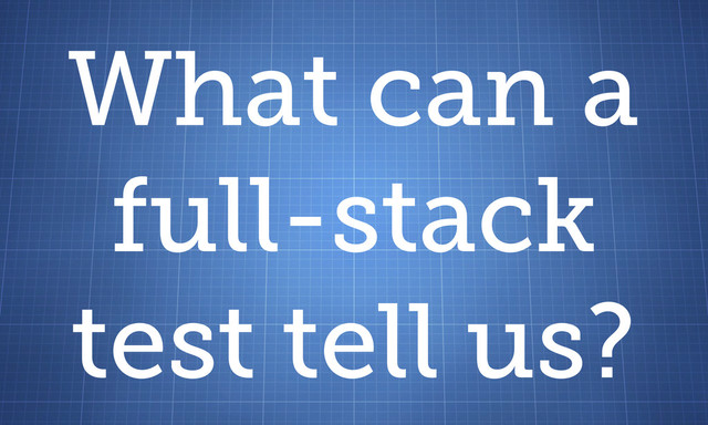 What can a
full-stack
test tell us?
