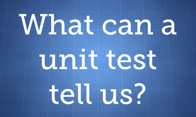 What can a
unit test
tell us?
