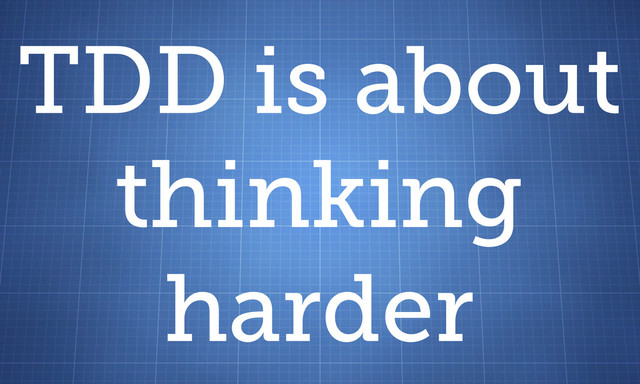 TDD is about
thinking
harder
