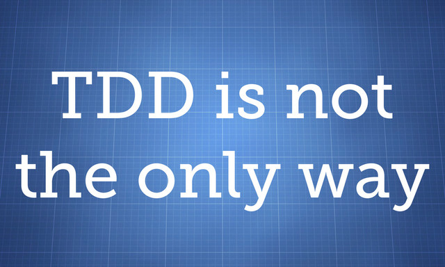 TDD is not
the only way
