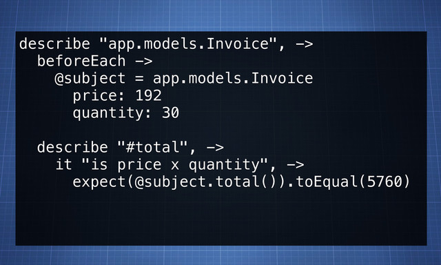 describe "app.models.Invoice", ->
beforeEach ->
@subject = app.models.Invoice
price: 192
quantity: 30
describe "#total", ->
it "is price x quantity", ->
expect(@subject.total()).toEqual(5760)
