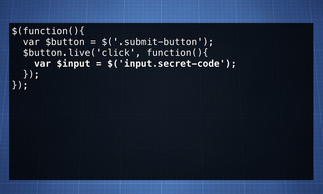 $(function(){
var $button = $('.submit-button');
$button.live('click', function(){
var $input = $('input.secret-code');
});
});
