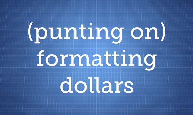(punting on)
formatting
dollars
