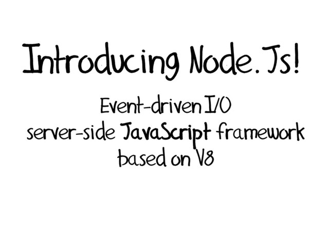 Introducing Node.Js!
Event-driven I/O
server-side JavaScript framework
based on V8
