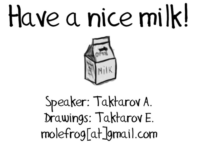 Have a nice milk!
Speaker: Taktarov A.
Drawings: Taktarov E.
molefrog[at]gmail.com
