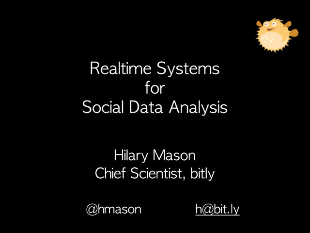 Hilary	 Mason
Chief	 Scientist,	 bitly
@hmason	 	 	 	 	 	 	 	 	 	 	 	 	 	 h@bit.ly
Realtime	 Systems	 
for	 
Social	 Data	 Analysis
