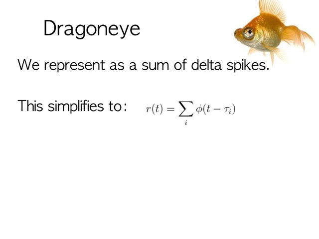 We	 represent	 as	 a	 sum	 of	 delta	 spikes.
This	 simplifies	 to:	 
Dragoneye
