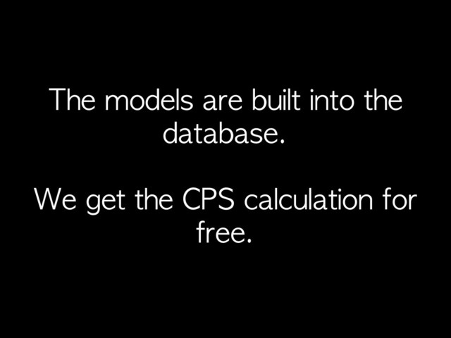 The	 models	 are	 built	 into	 the	 
database.
We	 get	 the	 CPS	 calculation	 for	 
free.
