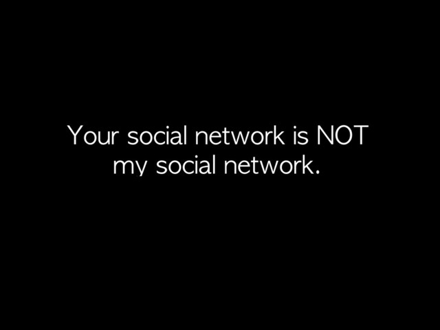 Your	 social	 network	 is	 NOT	 
my	 social	 network.
