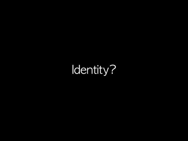 Identity?
