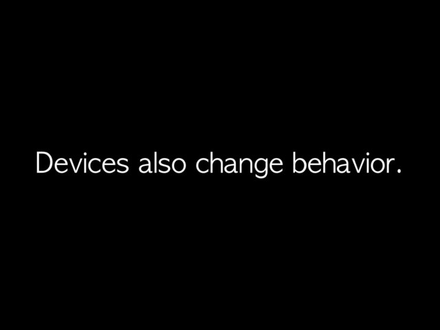 Devices	 also	 change	 behavior.
