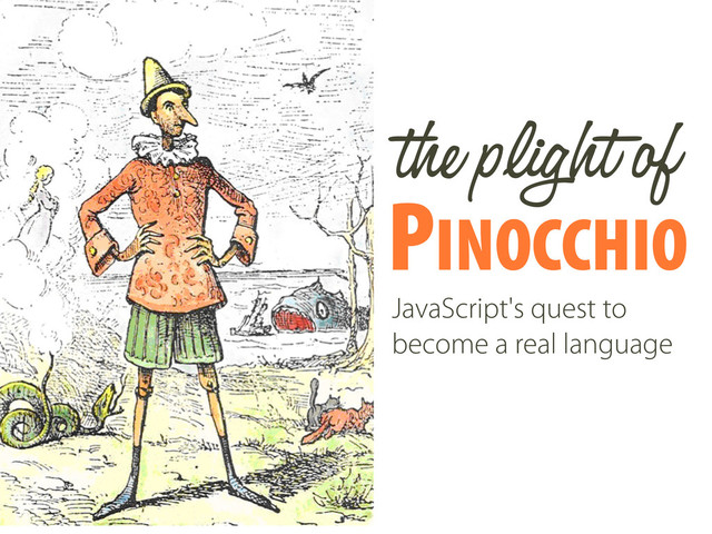 PINOCCHIO
the plight of
JavaScript's quest to
become a real language

