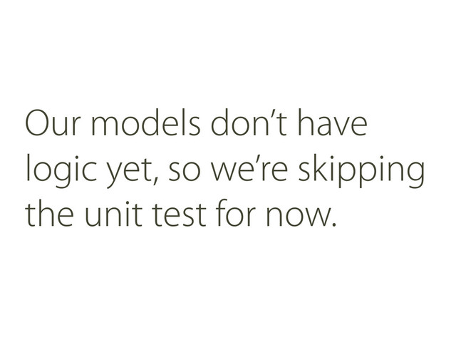 Our models don’t have
logic yet, so we’re skipping
the unit test for now.
