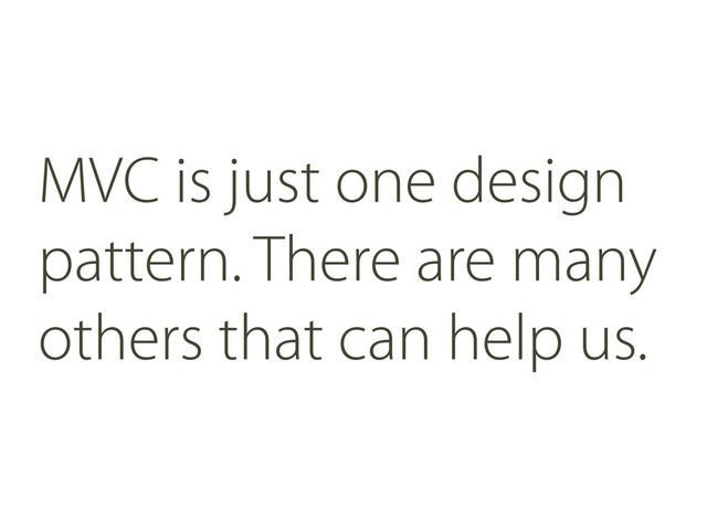 MVC is just one design
pattern. There are many
others that can help us.
