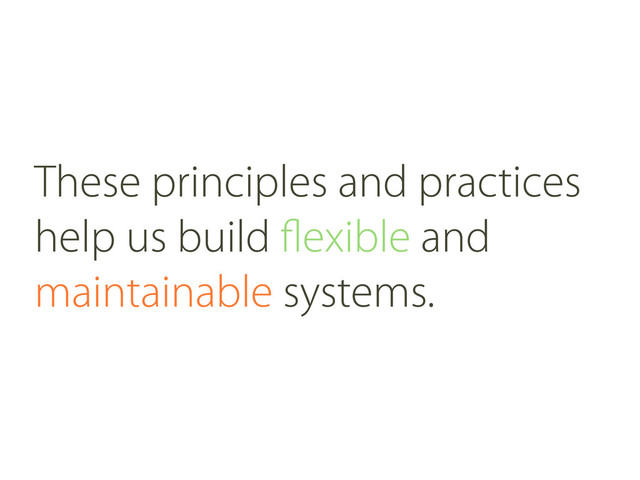 These principles and practices
help us build ﬂexible and
maintainable systems.
