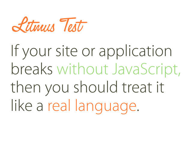 Litmus Test
If your site or application
breaks without JavaScript,
then you should treat it
like a real language.
