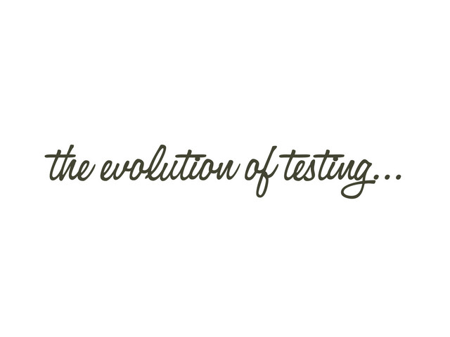 the evolution of testing...
