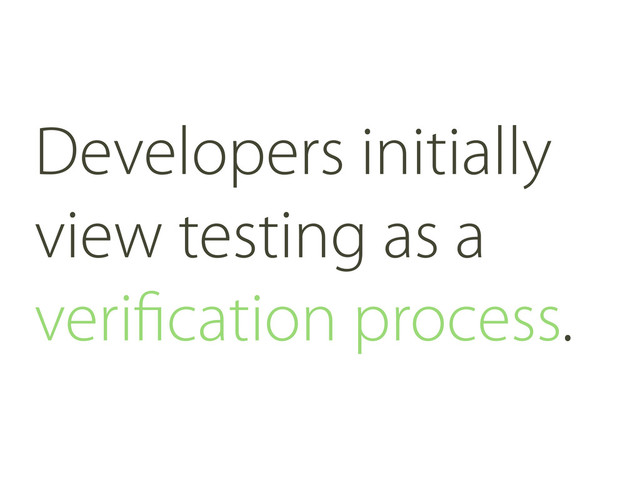 Developers initially
view testing as a
veriﬁcation process.
