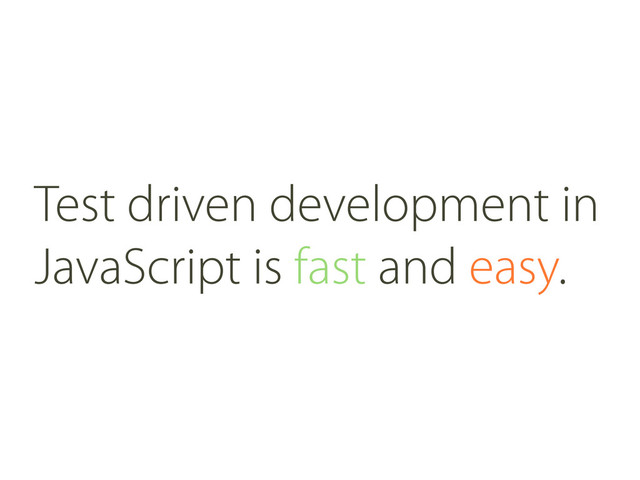 Test driven development in
JavaScript is fast and easy.
