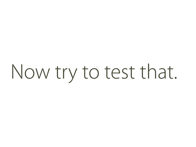 Now try to test that.
