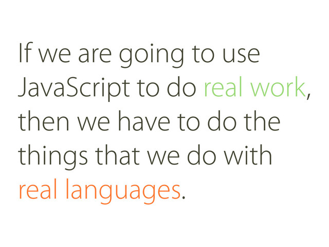 If we are going to use
JavaScript to do real work,
then we have to do the
things that we do with
real languages.
