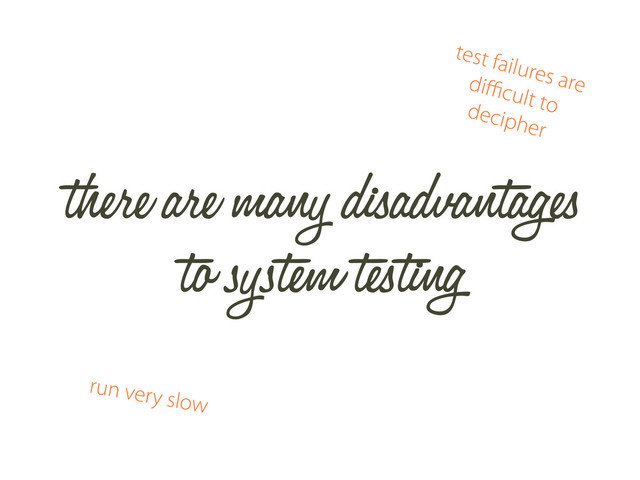 there are many disadvantages
to system testing
test failures are
diﬃcult to
decipher
run very slow
