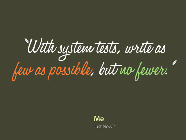 Me
Just Now™
“With system tests, write as
few as possible, but no fewer.”
