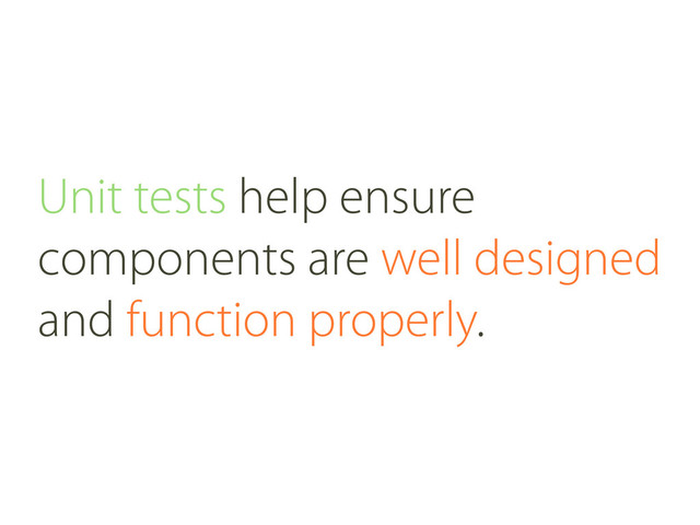 Unit tests help ensure
components are well designed
and function properly.
