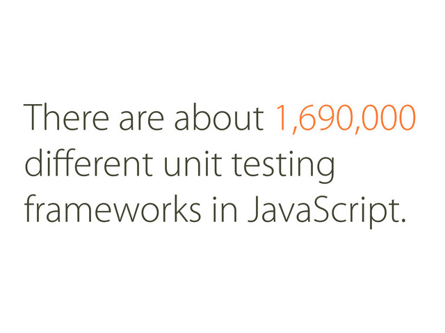There are about 1,690,000
diﬀerent unit testing
frameworks in JavaScript.
