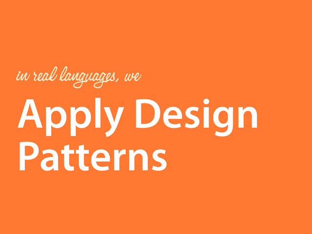 Apply Design
Patterns
in real languages, we
