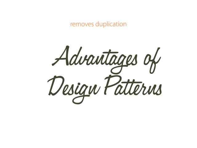 Advantages of
Design Patterns
removes duplication
