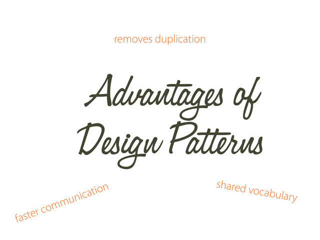 Advantages of
Design Patterns
removes duplication
shared vocabulary
faster communication
