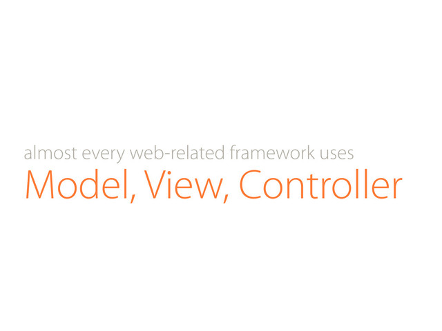 Model, View, Controller
almost every web-related framework uses
