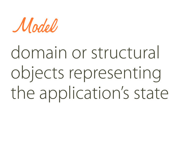 Model
domain or structural
objects representing
the application’s state
