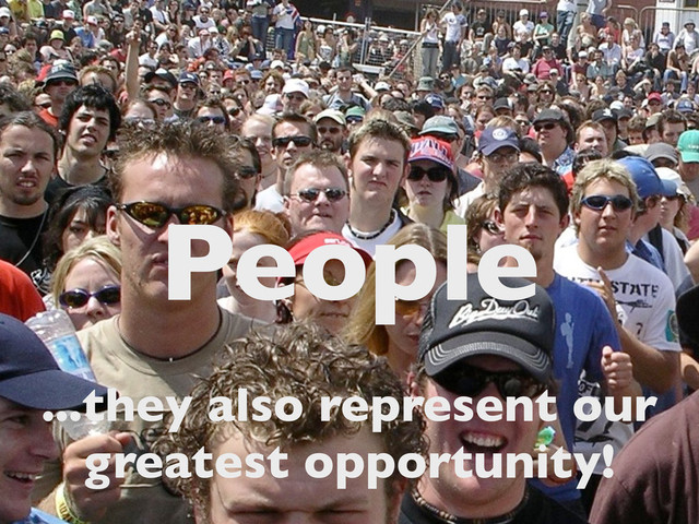 People
...they also represent our
greatest opportunity!
