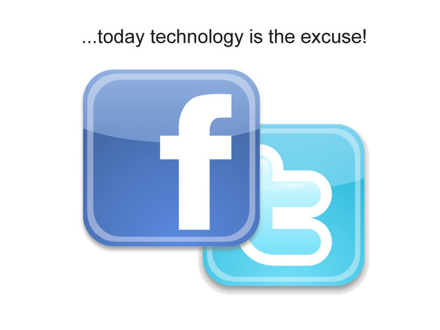 ...today technology is the excuse!
