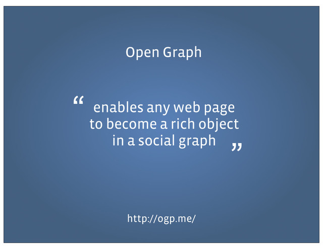 Open Graph
http://ogp.me/
enables any web page
to become a rich object
in a social graph
“
”
