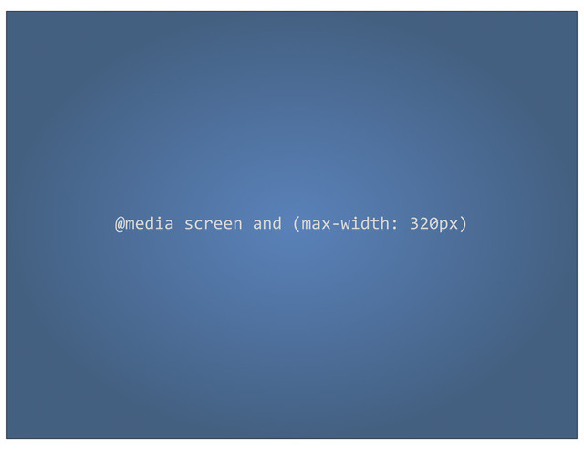 @media	  screen	  and	  (max-­‐width:	  320px)

