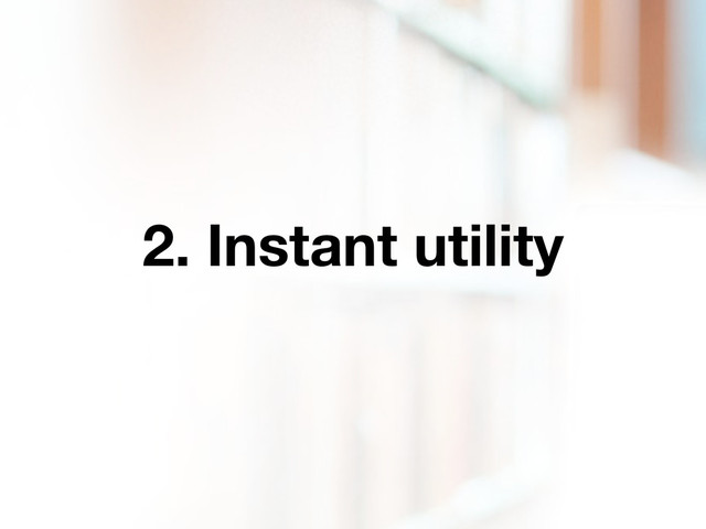 2. Instant utility
