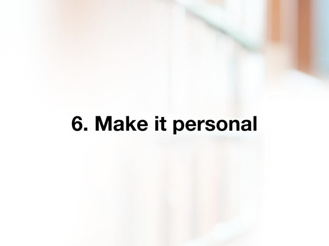 6. Make it personal
