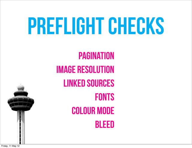 PREFLIGHT CHECKS
PAGINATION
IMAGE RESOLUTION
LINKED SOURCES
FONTS
COLOUR MODE
BLEED
Friday, 11 May 12
