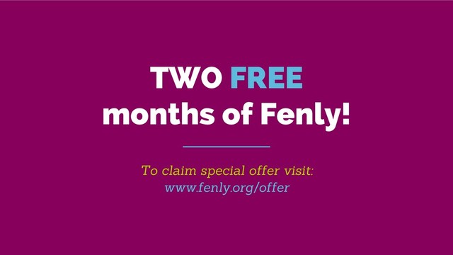 To claim special offer visit:
www.fenly.org/offer
TWO FREE
months of Fenly!
