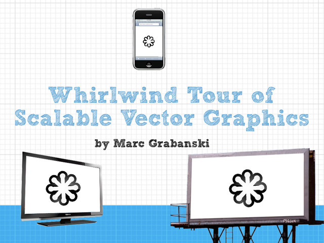 by Marc Grabanski
Whirlwind Tour of
Scalable Vector Graphics
