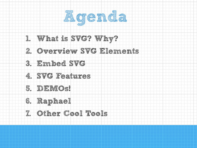 1. What is SVG? Why?
2. Overview SVG Elements
3. Embed SVG
4. SVG Features
5. DEMOs!
6. Raphael
7. Other Cool Tools
Agenda
