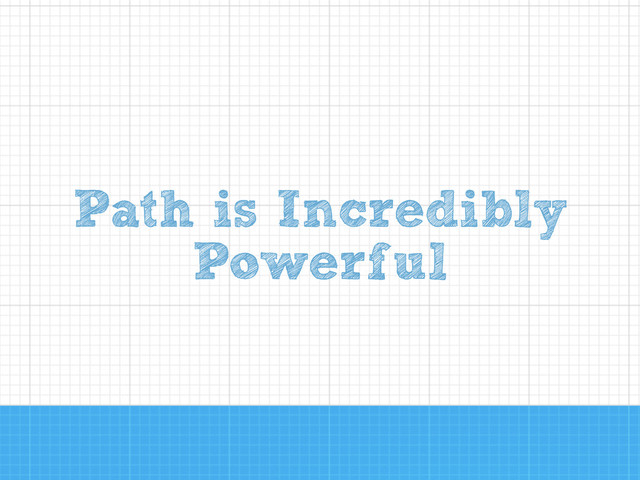 Path is Incredibly
Powerful
