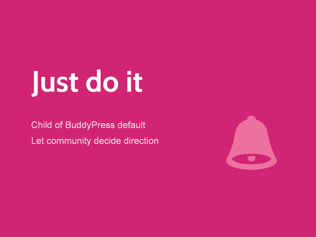 Just do it
Child of BuddyPress default
Let community decide direction
9
